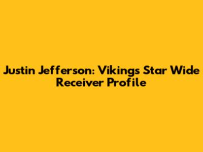 Justin Jefferson: Vikings' Star Wide Receiver Profile
