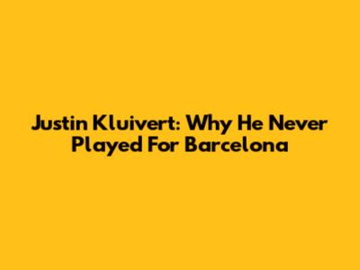 Justin Kluivert: Why He Never Played For Barcelona