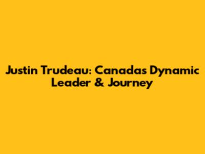 Justin Trudeau: Canada's Dynamic Leader & Journey