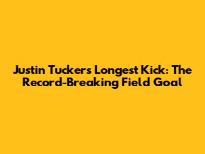 Justin Tucker's Longest Kick: The Record-Breaking Field Goal