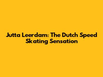 Jutta Leerdam: The Dutch Speed Skating Sensation