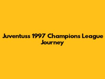 Juventus's 1997 Champions League Journey