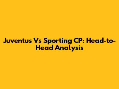 Juventus Vs Sporting CP: Head-to-Head Analysis