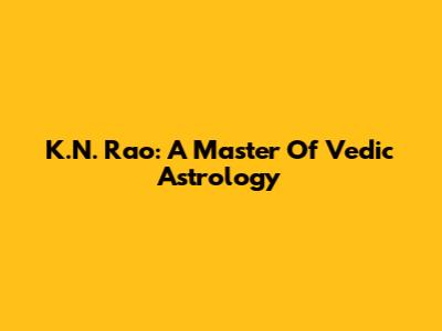 K.N. Rao: A Master Of Vedic Astrology