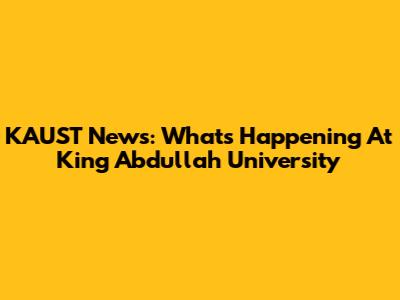 KAUST News: What's Happening At King Abdullah University