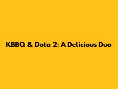 KBBQ & Dota 2: A Delicious Duo