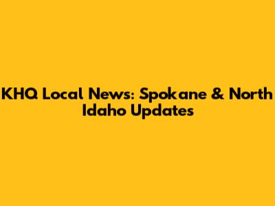 KHQ Local News: Spokane & North Idaho Updates