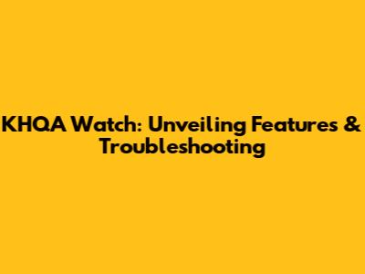 KHQA Watch: Unveiling Features & Troubleshooting