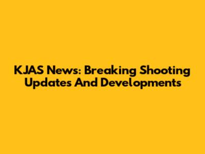 KJAS News: Breaking Shooting Updates And Developments