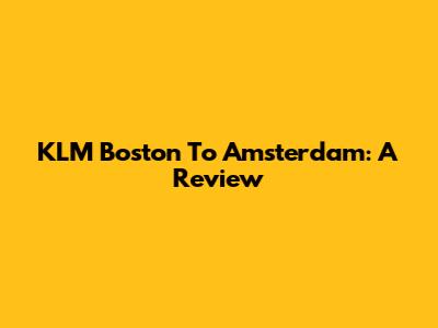 KLM Boston To Amsterdam: A Review