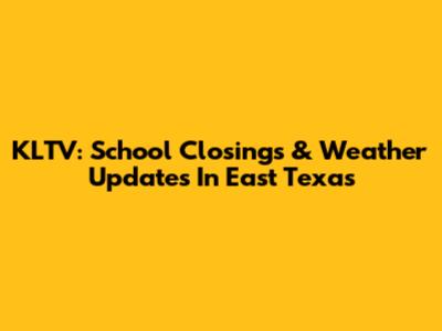 KLTV: School Closings & Weather Updates In East Texas