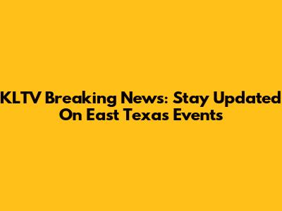 KLTV Breaking News: Stay Updated On East Texas Events
