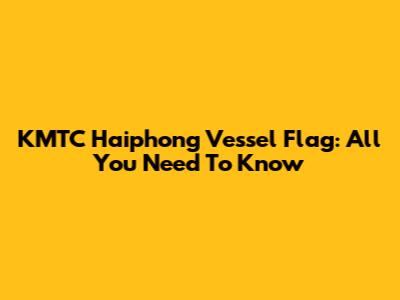 KMTC Haiphong Vessel Flag: All You Need To Know