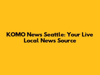 KOMO News Seattle: Your Live Local News Source