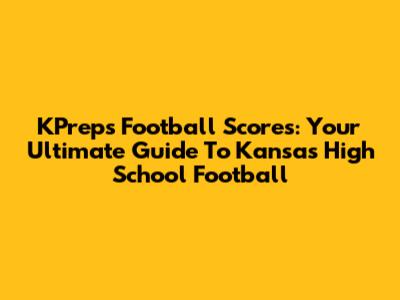 KPreps Football Scores: Your Ultimate Guide To Kansas High School Football