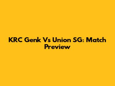 KRC Genk Vs Union SG: Match Preview