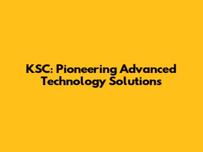 KSC: Pioneering Advanced Technology Solutions