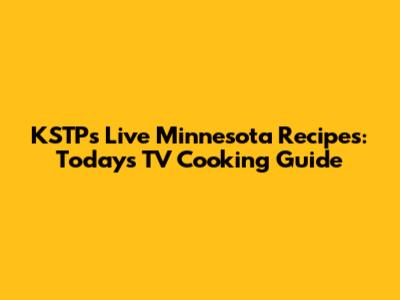 KSTP's Live Minnesota Recipes: Today's TV Cooking Guide