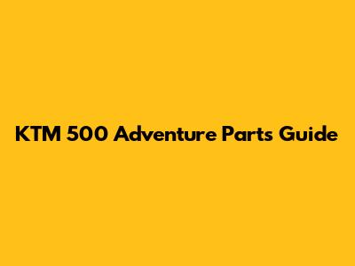 KTM 500 Adventure Parts Guide