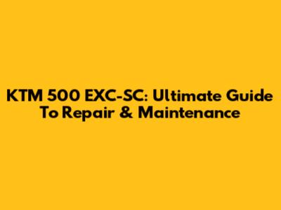 KTM 500 EXC-SC: Ultimate Guide To Repair & Maintenance