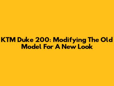KTM Duke 200: Modifying The Old Model For A New Look