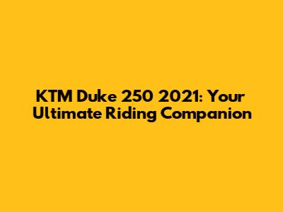 KTM Duke 250 2021: Your Ultimate Riding Companion