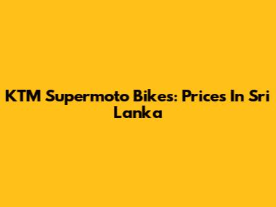 KTM Supermoto Bikes: Prices In Sri Lanka