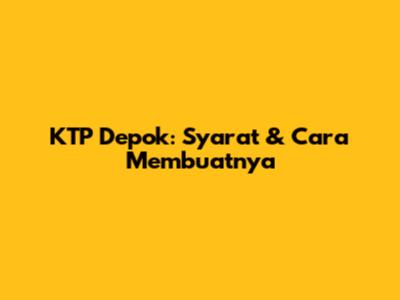 KTP Depok: Syarat & Cara Membuatnya