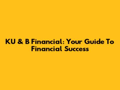 KU & B Financial: Your Guide To Financial Success