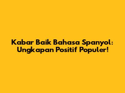 Kabar Baik Bahasa Spanyol: Ungkapan Positif Populer!