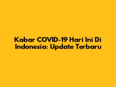 Kabar COVID-19 Hari Ini Di Indonesia: Update Terbaru