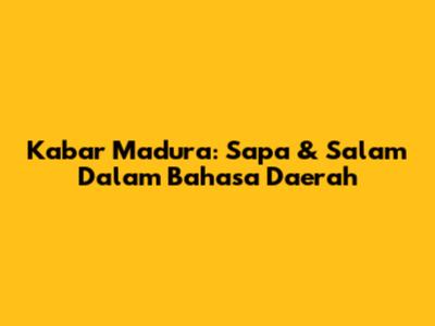 Kabar Madura: Sapa & Salam Dalam Bahasa Daerah