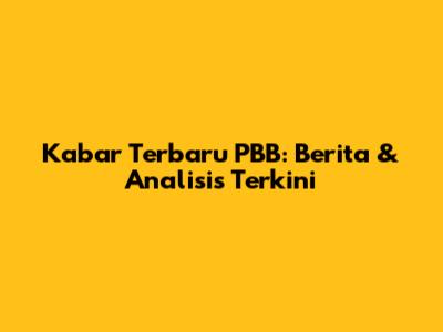 Kabar Terbaru PBB: Berita & Analisis Terkini