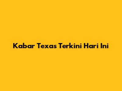 Kabar Texas Terkini Hari Ini