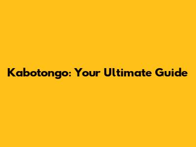 Kabotongo: Your Ultimate Guide