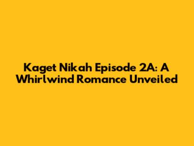 Kaget Nikah Episode 2A: A Whirlwind Romance Unveiled