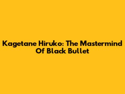 Kagetane Hiruko: The Mastermind Of Black Bullet