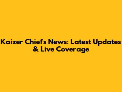 Kaizer Chiefs News: Latest Updates & Live Coverage