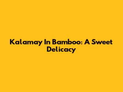 Kalamay In Bamboo: A Sweet Delicacy