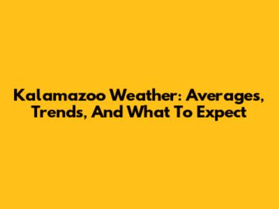 Kalamazoo Weather: Averages, Trends, And What To Expect