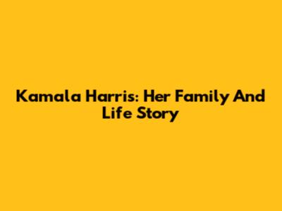 Kamala Harris: Her Family And Life Story
