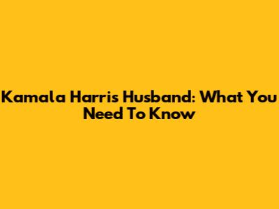 Kamala Harris Husband: What You Need To Know