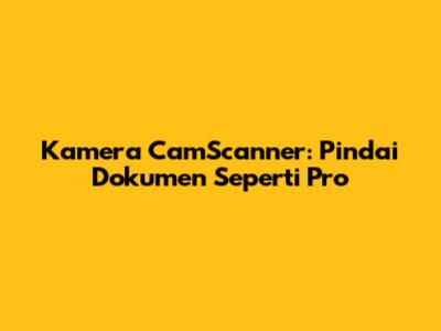 Kamera CamScanner: Pindai Dokumen Seperti Pro