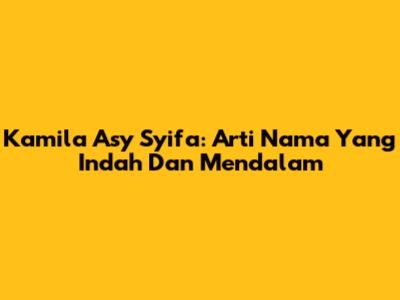Kamila Asy Syifa: Arti Nama Yang Indah Dan Mendalam