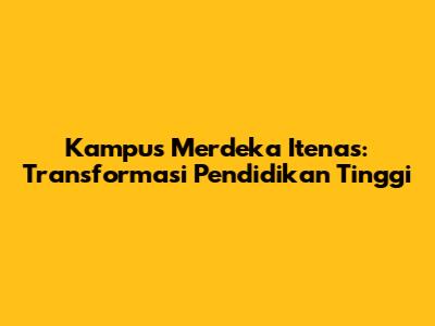 Kampus Merdeka Itenas: Transformasi Pendidikan Tinggi