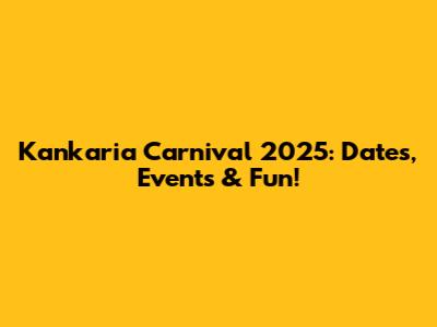 Kankaria Carnival 2025: Dates, Events & Fun!