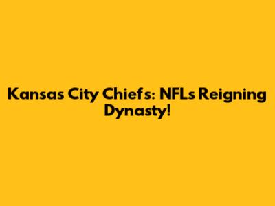 Kansas City Chiefs: NFL's Reigning Dynasty!