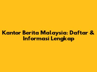 Kantor Berita Malaysia: Daftar & Informasi Lengkap