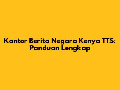 Kantor Berita Negara Kenya TTS: Panduan Lengkap