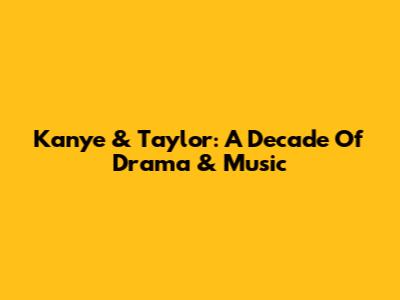 Kanye & Taylor: A Decade Of Drama & Music